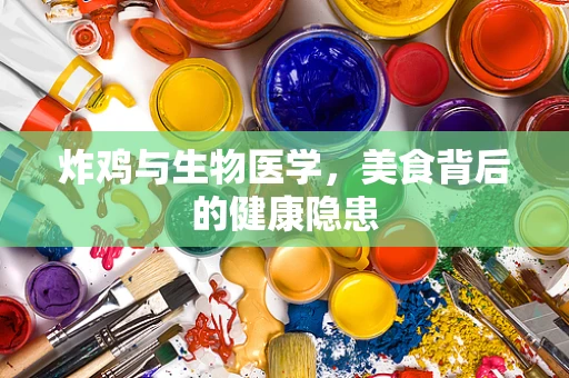炸鸡与生物医学，美食背后的健康隐患