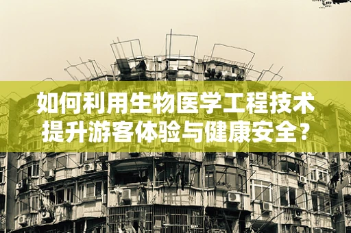 如何利用生物医学工程技术提升游客体验与健康安全？