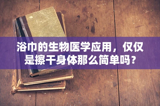 浴巾的生物医学应用，仅仅是擦干身体那么简单吗？
