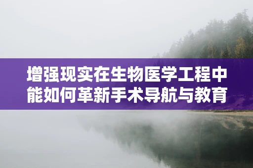 增强现实在生物医学工程中能如何革新手术导航与教育？