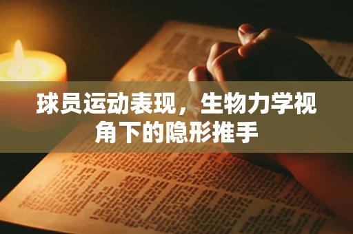 球员运动表现，生物力学视角下的隐形推手