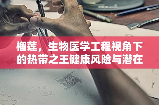 榴莲，生物医学工程视角下的热带之王健康风险与潜在应用