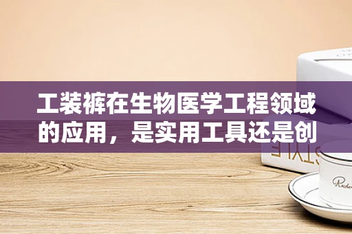 工装裤在生物医学工程领域的应用，是实用工具还是创新障碍？