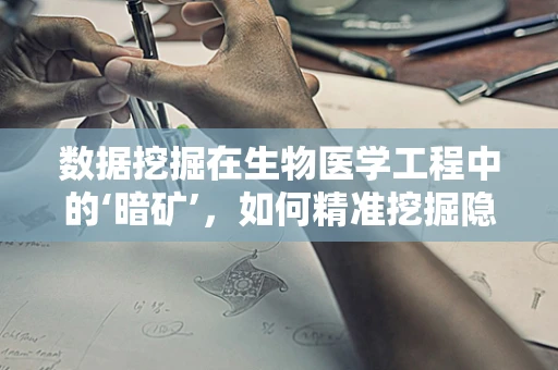 数据挖掘在生物医学工程中的‘暗矿’，如何精准挖掘隐藏的生物信息？
