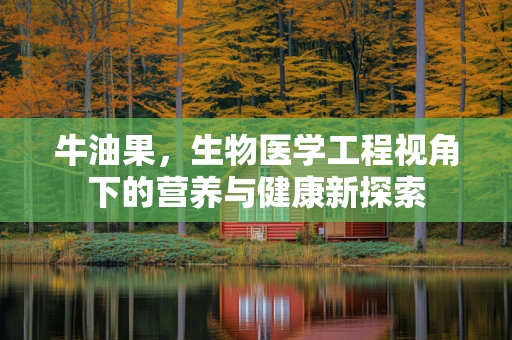 牛油果，生物医学工程视角下的营养与健康新探索