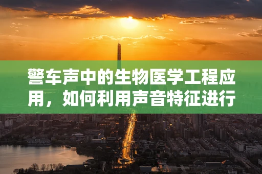 警车声中的生物医学工程应用，如何利用声音特征进行紧急情况下的快速响应？