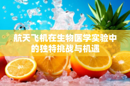 航天飞机在生物医学实验中的独特挑战与机遇