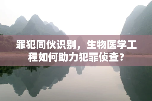 罪犯同伙识别，生物医学工程如何助力犯罪侦查？