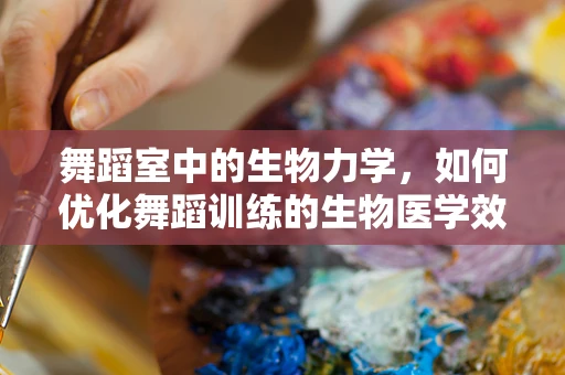 舞蹈室中的生物力学，如何优化舞蹈训练的生物医学效益？