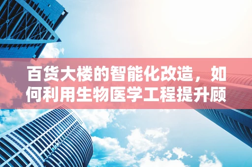 百货大楼的智能化改造，如何利用生物医学工程提升顾客健康体验？