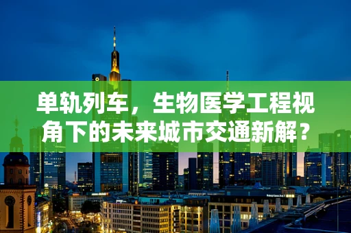单轨列车，生物医学工程视角下的未来城市交通新解？