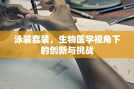 泳装套装，生物医学视角下的创新与挑战