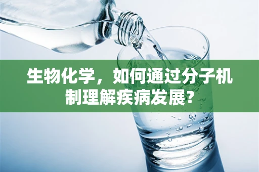 生物化学，如何通过分子机制理解疾病发展？