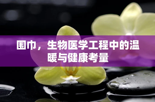 围巾，生物医学工程中的温暖与健康考量