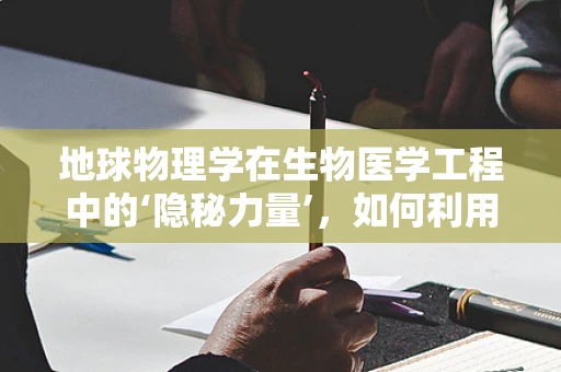 地球物理学在生物医学工程中的‘隐秘力量’，如何利用地球磁场提升医疗诊断精度？