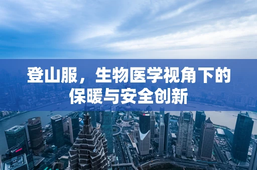 登山服，生物医学视角下的保暖与安全创新