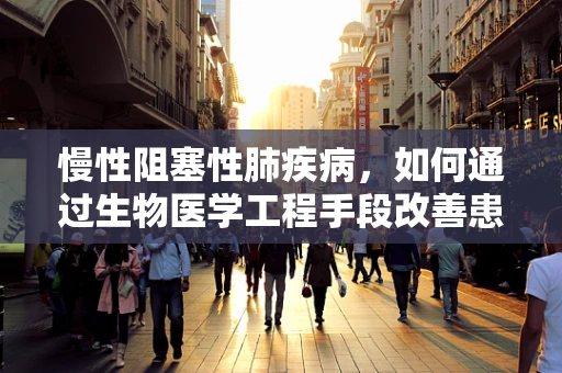 慢性阻塞性肺疾病，如何通过生物医学工程手段改善患者生活质量？