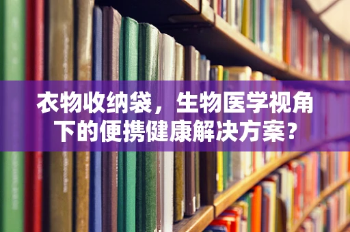 衣物收纳袋，生物医学视角下的便携健康解决方案？
