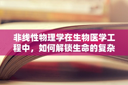 非线性物理学在生物医学工程中，如何解锁生命的复杂密码？