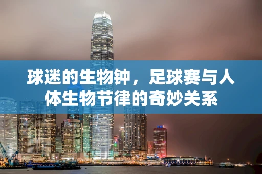 球迷的生物钟，足球赛与人体生物节律的奇妙关系