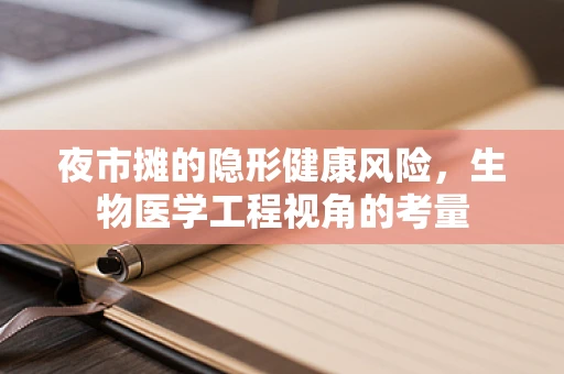夜市摊的隐形健康风险，生物医学工程视角的考量
