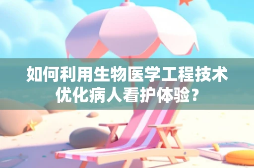 如何利用生物医学工程技术优化病人看护体验？