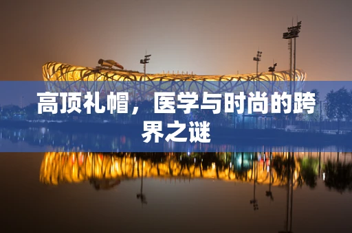 高顶礼帽，医学与时尚的跨界之谜