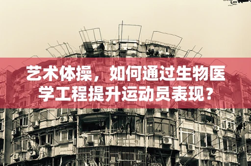 艺术体操，如何通过生物医学工程提升运动员表现？