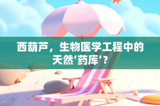 西葫芦，生物医学工程中的天然‘药库’？