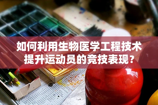 如何利用生物医学工程技术提升运动员的竞技表现？