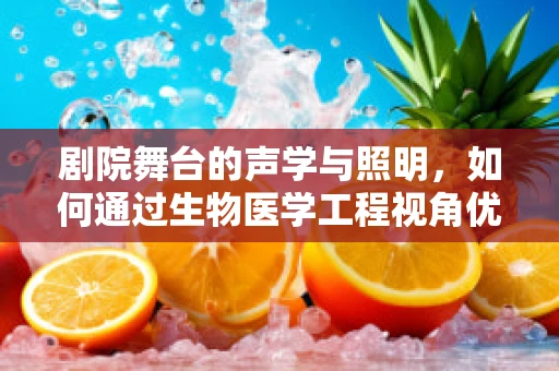 剧院舞台的声学与照明，如何通过生物医学工程视角优化观众体验？