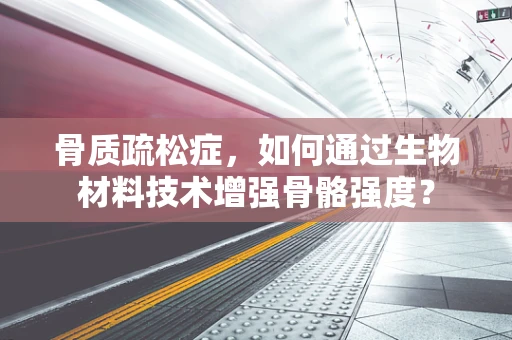 骨质疏松症，如何通过生物材料技术增强骨骼强度？