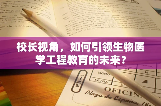 校长视角，如何引领生物医学工程教育的未来？