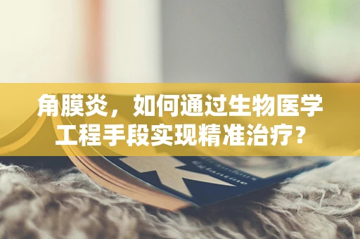 角膜炎，如何通过生物医学工程手段实现精准治疗？