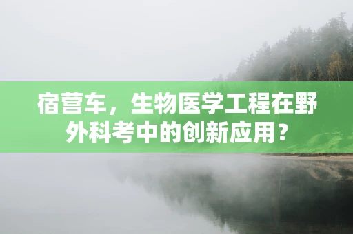 宿营车，生物医学工程在野外科考中的创新应用？