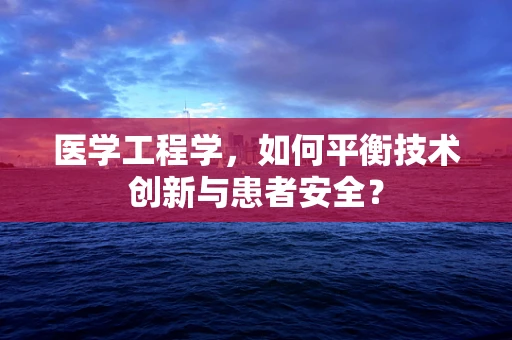 医学工程学，如何平衡技术创新与患者安全？