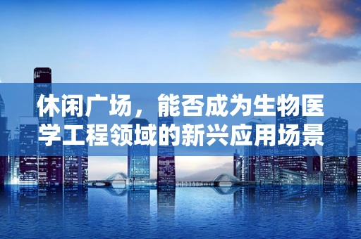 休闲广场，能否成为生物医学工程领域的新兴应用场景？