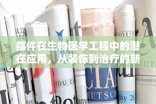 摆件在生物医学工程中的潜在应用，从装饰到治疗的新跨越？