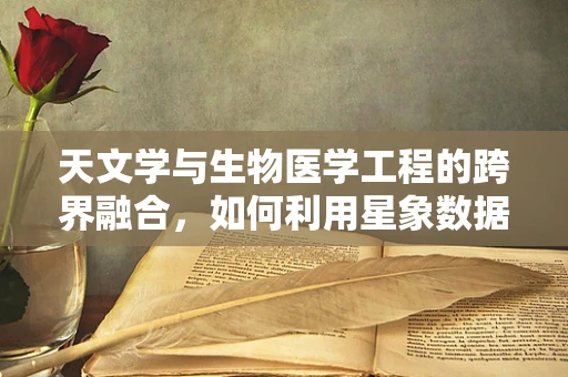 天文学与生物医学工程的跨界融合，如何利用星象数据优化医疗设备设计？