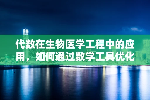 代数在生物医学工程中的应用，如何通过数学工具优化医疗设备设计？