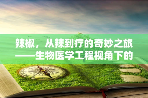 辣椒，从辣到疗的奇妙之旅——生物医学工程视角下的新探索