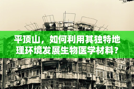 平顶山，如何利用其独特地理环境发展生物医学材料？