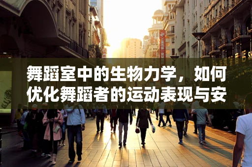 舞蹈室中的生物力学，如何优化舞蹈者的运动表现与安全？
