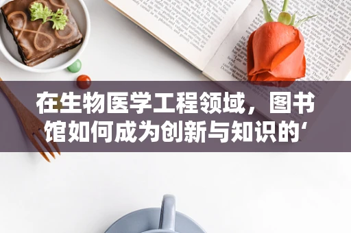 在生物医学工程领域，图书馆如何成为创新与知识的‘智慧源泉’？