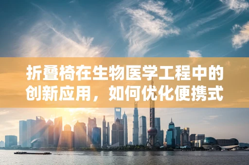 折叠椅在生物医学工程中的创新应用，如何优化便携式医疗设备的携带与使用体验？
