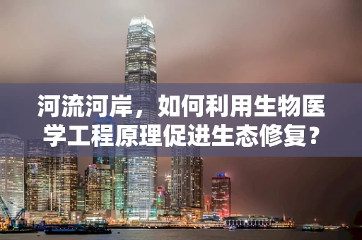 河流河岸，如何利用生物医学工程原理促进生态修复？