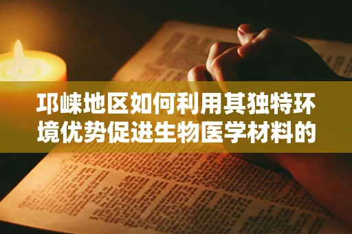 邛崃地区如何利用其独特环境优势促进生物医学材料的发展？