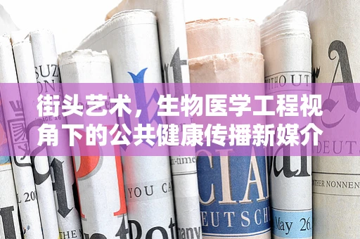街头艺术，生物医学工程视角下的公共健康传播新媒介？
