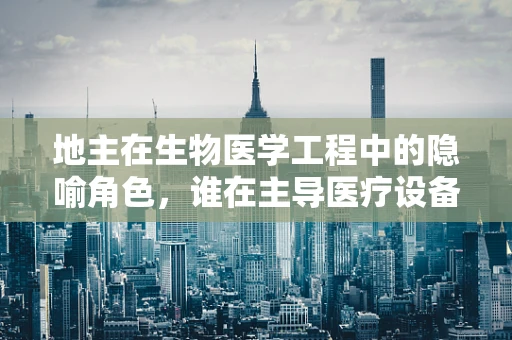 地主在生物医学工程中的隐喻角色，谁在主导医疗设备的创新与利用？