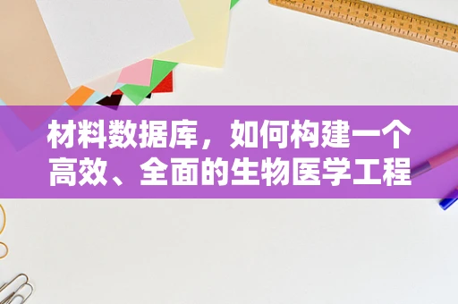 材料数据库，如何构建一个高效、全面的生物医学工程材料资源库？
